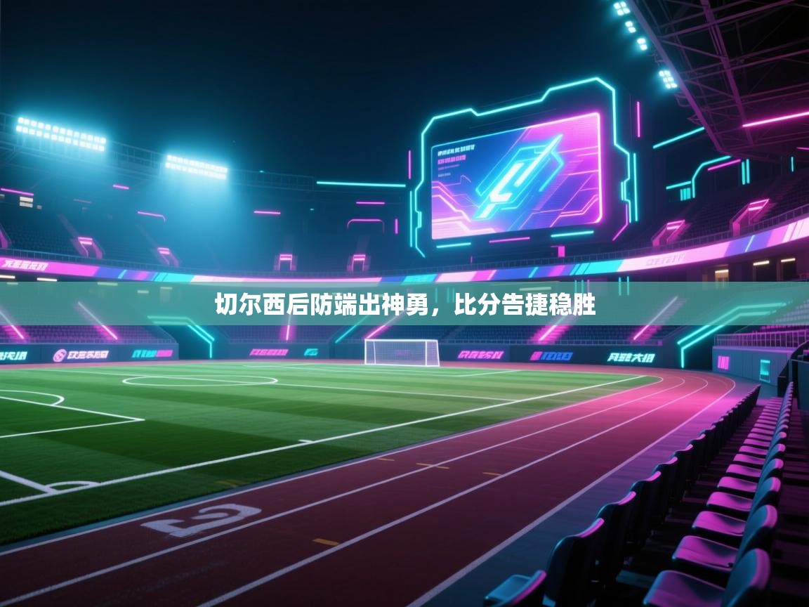 切尔西后防端出神勇，比分告捷稳胜  第2张